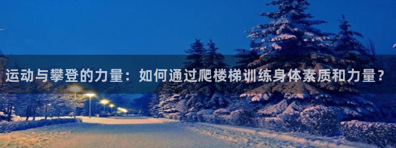征途国际平台注册流程图：运动与攀登的力量：如何通过爬