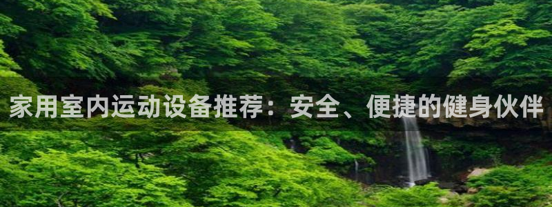 征途国际平台APP：家用室内运动设备推荐：安全、便捷的健身伙