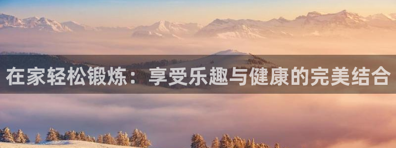 征途国际招商电话号码查询是多少：在家轻松锻炼：享受乐趣与健康
