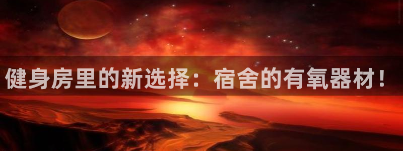 征途国际平台注册流程视频：健身房里的新选择：宿舍的有氧器材！