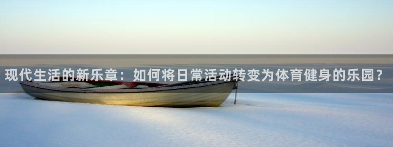 德国征途国际集团：现代生活的新乐章：如何将日常活动转变为体育
