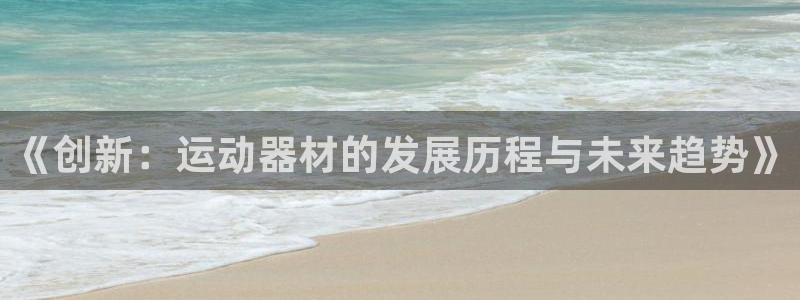 征途国际平台注册流程视频：《创新：运动器材的发展历程