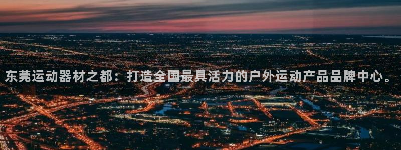 征途国际招商电话号码查询是多少：东莞运动器材之都：打造全国最