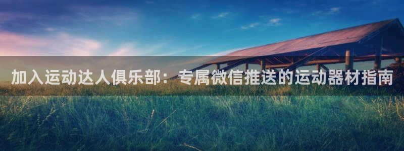 征途国际集团官网首页网址：加入运动达人俱乐部：专属微信推送的