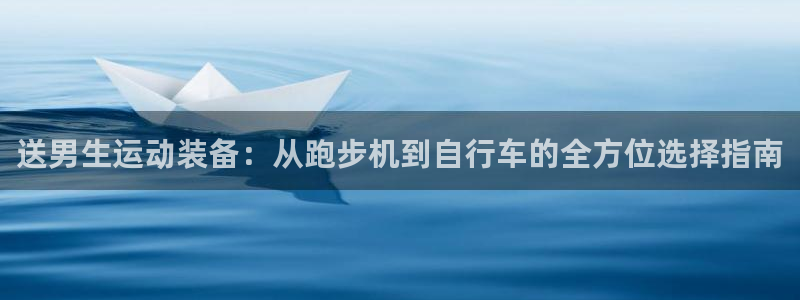 征途国际平台假的吗是真的吗吗：送男生运动装备：从跑步
