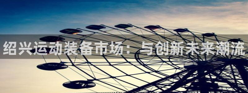 征途国际招商电话号码是多少号：绍兴运动装备市场：与创