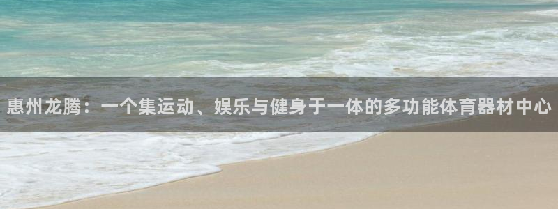 征途国际平台注册流程视频:惠州龙腾:一个集运动、娱乐与健身于