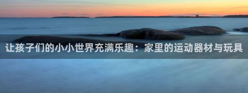 征途国际娱乐代理怎么样：让孩子们的小小世界充满乐趣：